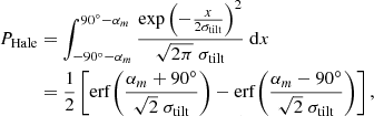 Mathematical equation: $$ \begin{aligned} P_\mathrm{Hale}&= \int _{-90^\circ -\alpha _m}^{90^\circ -\alpha _m} \frac{\exp {\left(-\frac{x}{2\sigma _\mathrm{tilt} }\right)^2}}{\sqrt{2\pi }\;\sigma _\mathrm{tilt} } \;\mathrm{d} x \nonumber \\&= \frac{1}{2}\left[\mathrm{erf}{\left( \frac{\alpha _m+90^\circ }{\sqrt{2}\;\sigma _\mathrm{tilt} }\right)} - \mathrm{erf}{\left(\frac{\alpha _m-90^\circ }{\sqrt{2}\;\sigma _\mathrm{tilt} } \right)}\right], \end{aligned} $$
