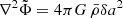 $ \nabla^2\tilde{\Phi}=4\pi G\,\bar{\rho}\delta a^2 $
