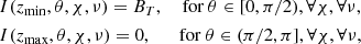Mathematical equation: $$ \begin{aligned}&I(z_{\min },\theta ,\chi ,\nu ) = B_T,\quad \text{ for} \ \theta \in [0, \pi /2), \forall \chi , \forall \nu ,\\&I(z_{\max },\theta ,\chi ,\nu ) = 0,\quad \ \ \text{ for} \ \theta \in (\pi /2, \pi ], \forall \chi , \forall \nu , \end{aligned} $$