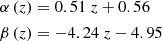 $$ \begin{aligned} \begin{split} \alpha \left( z \right)&= 0.51\ z + 0.56 \\ \beta \left( z \right)&= -4.24\ z - 4.95 \end{split} \end{aligned} $$