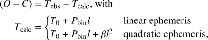 Mathematical equation: $\eqalign{ & (O - C) = {T_{{\rm{obs }}}} - {T_{{\rm{calc }}}},{\rm{ with }} \cr & {T_{{\rm{calc }}}} = \left\{ {\matrix{ {{T_0} + {P_{{\rm{bin }}}}l} \hfill & {{\rm{ linear ephemeris }}} \hfill \cr {{T_0} + {P_{{\rm{bin }}}}l + \beta {l^2}} \hfill & {{\rm{ quadratic ephemeris, }}} \hfill \cr } } \right. \cr} $
