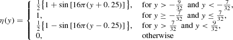 Mathematical equation: $$ \begin{aligned} \eta (y) = {\left\{ \begin{array}{ll} \frac{1}{2} \big \{ 1+\sin \left[ 16\pi (y+0.25)\right] \big \},&\text{ for}\ y > -\frac{9}{32}\ \text{ and}\ y < -\frac{7}{32}, \\ 1,&\text{ for}\ y \ge -\frac{7}{32}\ \text{ and}\ y \le \frac{7}{32}, \\ \frac{1}{2}\big \{1-\sin \left[16\pi (y-0.25) \right] \big \},&\text{ for}\ y > \frac{7}{32}\ \text{ and}\ y < \frac{9}{32}, \\ 0,&\text{ otherwise} \end{array}\right.} \end{aligned} $$