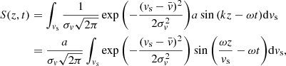$$ \begin{aligned} S(z,t)&=\int _{v_{\rm s}} \frac{1}{\sigma _v\sqrt{2\pi }} \exp {\left(-\frac{(v_{\rm s}-\bar{v})^2}{2\sigma _v^2}\right)} a\sin {\left(kz-\omega t\right)} \mathrm{d}v_{\rm s}\nonumber \\&=\frac{a}{\sigma _v\sqrt{2\pi }}\int _{v_{\rm s}} \exp {\left(-\frac{(v_{\rm s}-\bar{v})^2}{2\sigma _v^2}\right)} \sin {\left(\frac{\omega z}{v_{\rm s}}-\omega t\right)} \mathrm{d}v_{\rm s}, \end{aligned} $$