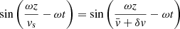 $$ \begin{aligned} \sin {\left(\frac{\omega z}{v_{\rm s}}-\omega t\right)}&= \sin {\left(\frac{\omega z}{\bar{v}+\delta v}-\omega t\right)} \end{aligned} $$