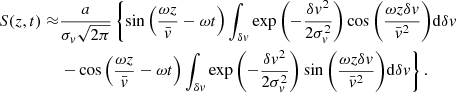 $$ \begin{aligned} S(z,t)\approx &\frac{a}{\sigma _v\sqrt{2\pi }} \left\{ \sin {\left(\frac{\omega z}{\bar{v}}-\omega t\right)} \int _{\delta v} \exp {\left(-\frac{\delta v^2}{2\sigma _v^2}\right)} \cos {\left(\frac{\omega z \delta v}{\bar{v}^2}\right)} \mathrm{d}\delta v \right. \nonumber \\&\left. - \cos {\left(\frac{\omega z}{\bar{v}}-\omega t\right)} \int _{\delta v} \exp {\left(-\frac{\delta v^2}{2\sigma _v^2}\right)} \sin {\left(\frac{\omega z \delta v}{\bar{v}^2}\right)} \mathrm{d}\delta v \right\} . \end{aligned} $$