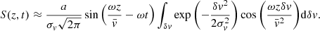 $$ \begin{aligned} S(z,t)\approx \frac{a}{\sigma _v\sqrt{2\pi }} \sin {\left(\frac{\omega z}{\bar{v}}-\omega t\right)} \int _{\delta v} \exp {\left(-\frac{\delta v^2}{2\sigma _v^2}\right)} \cos {\left(\frac{\omega z \delta v}{\bar{v}^2}\right)} \mathrm{d}\delta v. \end{aligned} $$
