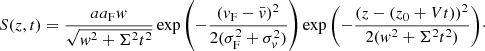 $$ \begin{aligned} S(z,t)=\frac{aa_{\rm F} { w}}{\sqrt{{ w}^2+\Sigma ^2 t^2}} \exp {\left(-\frac{(v_{\rm F}-\bar{v})^2}{2(\sigma _{\rm F}^2+\sigma _v^2)}\right)} \exp {\left(-\frac{(z-(z_0+V t))^2}{2({ w}^2+\Sigma ^2 t^2)}\right)}\cdot \end{aligned} $$