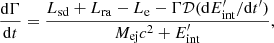 $$ \begin{aligned} \frac{\mathrm{d}\Gamma }{\mathrm{d}t}=\frac{L_{\rm sd}+L_{\rm ra}-L_{\rm e}-\Gamma \mathcal{D} (\mathrm{d}E_{\rm int}^{\prime }/\mathrm{d}t^{\prime })}{M_{\rm ej}c^2+E_{\rm int}^{\prime }}, \end{aligned} $$