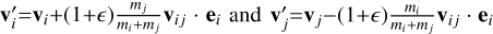 ${\bf{v}}_i^\prime = {{\bf{v}}_i} + (1 + ){{{m_j}} \over {{m_i} + {m_j}}}{{\bf{v}}_{ij}} \cdot {{\bf{e}}_i}{\rm{ and }}{\bf{v}}_j^\prime = {{\bf{v}}_j} - (1 + ){{{m_i}} \over {{m_i} + {m_j}}}{{\bf{v}}_{ij}} \cdot {{\bf{e}}_i}$