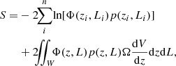 Mathematical equation: $$ \begin{aligned} \begin{aligned} S=&-2\!\!\sum _{i}^{n}\!\ln [\Phi (z_{i},L_{i})p(z_{i},L_{i})] \\&+2\!\!\!\int \!\!\!\!\int _{W}\!\!\!\Phi (z,L)p(z,L)\Omega \frac{\mathrm{d}V}{\mathrm{d}z}\mathrm{d}z\mathrm{d}L, \end{aligned} \end{aligned} $$