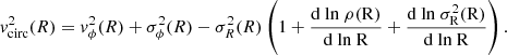 $$ \begin{aligned} { v}_{\rm circ}^2 (R) = { v}_{\phi }^2 (R) + \sigma _{\phi }^2 (R) - \sigma _{R}^2 (R) \left(1 + \frac{\mathrm{d \ ln \ \rho (R)}}{\mathrm{d \ ln \ R}} + \frac{\mathrm{d \ ln \ \sigma ^2_R (R)}}{\mathrm{d \ ln \ R}}\right). \end{aligned} $$