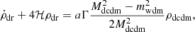 $$ \begin{aligned}&\dot{\rho }_{\rm dr} + 4\mathcal{H} \rho _{\rm dr} =a \Gamma \frac{M^2_{\rm dcdm}-m^2_{\rm wdm}}{2M^2_{\rm dcdm}}\rho _{\rm dcdm}, \end{aligned} $$