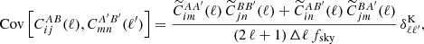 $$ \begin{aligned} \mathrm{Cov}\left[C^{AB}_{ij}(\ell ),C^{A^{\prime } B^{\prime }}_{mn}(\ell ^{\prime })\right] = \frac{\widetilde{C}^{AA^{\prime }}_{im}(\ell ) \,\widetilde{C}^{BB^{\prime }}_{jn}(\ell )+\widetilde{C}^{AB^{\prime }}_{in}(\ell ) \,\widetilde{C}^{BA^{\prime }}_{jm}(\ell )}{(2\,\ell +1)\,\Delta \ell \,f_{\rm sky}}\,\delta ^\mathrm{K}_{\ell \ell ^{\prime }}, \end{aligned} $$