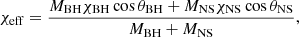 $$ \begin{aligned} \chi _{\rm eff} = \frac{M_{\rm BH}\chi _{\rm BH}\cos {\theta _{\rm BH}} + M_{\rm NS}\chi _{\rm NS}\cos {\theta _{\rm NS}}}{M_{\rm BH}+M_{\rm NS}}, \end{aligned} $$