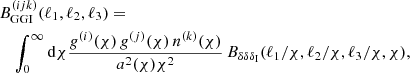 $$ \begin{aligned}&B^{(ijk)}_{\rm GGI}(\ell _1,\ell _2,\ell _3) = \nonumber \\&\quad \int _0^\infty \mathrm{d}\chi \frac{g^{(i)}(\chi )\,g^{(j)}(\chi )\,n^{(k)}(\chi )}{a^2(\chi )\chi ^2}\,B_{\delta \delta \delta _{\rm I}}(\ell _1/\chi ,\ell _2/\chi ,\ell _3/\chi ,\chi ),\end{aligned} $$