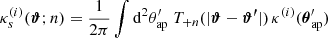 $$ \begin{aligned} \kappa _s^{(i)}(\boldsymbol{\vartheta };n)=\frac{1}{2\pi }\int \mathrm{d}^2\theta _{\rm ap}^\prime \; T_{+n}(|\boldsymbol{\vartheta }-\boldsymbol{\vartheta^\prime }|)\, \kappa ^{(i)}(\boldsymbol{\theta }_{\rm ap}^\prime ) \end{aligned} $$