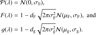 $\matrix{ {} \hfill & {(\lambda ) = {\cal N}\left( {0,{\sigma _0}} \right),} \hfill \cr {} \hfill & {F(\lambda ) = 1 - {d_{\rm{F}}}\sqrt {2\pi \sigma _{\rm{F}}^2} {\cal N}\left( {{\mu _{\rm{F}}},{\sigma _{\rm{F}}}} \right),{\rm{and}}} \hfill \cr {} \hfill & {g(\lambda ) = 1 - {d_{\rm{g}}}\sqrt {2\pi \sigma _{\rm{g}}^2} {\cal N}\left( {{\mu _{\rm{g}}},{\sigma _{\rm{g}}}} \right).} \hfill \cr } $