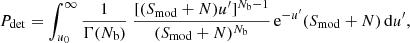 $$ \begin{aligned} P_{\rm det} = \int _{u_{0}}^{\infty } \frac{1}{\Gamma (N_{\rm b})} ~ \frac{[(S_{\rm mod}+N)u^\prime ]^{N_{\rm b}-1}}{(S_{\rm mod}+N)^{N_{\rm b}}} \, \mathrm{e}^{-u^\prime } (S_{\rm mod}+N) \, \mathrm{d}u^\prime , \end{aligned} $$