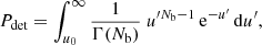 $$ \begin{aligned} P_{\rm det} = \int _{ u_{0}}^{\infty } \frac{1}{\Gamma (N_{\rm b})} ~ u^{\prime N_{\rm b}-1} \, \mathrm{e}^{-u^\prime } \, \mathrm{d}u^\prime , \end{aligned} $$
