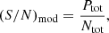 $$ \begin{aligned} (S/N)_{\rm mod} = \frac{P_{\rm tot}}{N_{\rm tot}} , \end{aligned} $$