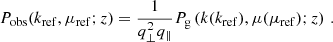 $$ \begin{aligned} P_{\rm obs}(k_{\rm ref},\mu _{\rm ref};z)=\frac{1}{q_\perp ^2q_\parallel }P_{\rm g}\left(k(k_{\rm ref}),\mu (\mu _{\rm ref});z\right) \,. \end{aligned} $$