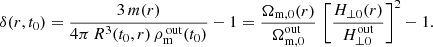 $$ \begin{aligned} \delta (r,t_0) = \frac{3\, m(r)}{4\pi \, R^3(t_0,r) \, \rho _{\rm m}^\mathrm{{\, out}}(t_0)} - 1 = \frac{\Omega _{\rm m,0}(r)}{\Omega _{\rm m,0}^\mathrm{out}}\, \left[ \frac{H_{\perp 0}(r)}{H_{\perp 0}^\mathrm{out}} \right]^2 -1 . \end{aligned} $$