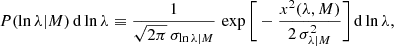 $$ \begin{aligned} P(\ln \lambda |M)\,\mathrm{d} \ln \lambda \equiv \frac{1}{\sqrt{2\pi }\, \sigma _{\ln \lambda |M}}\, \exp \Bigg [-\frac{x^2(\lambda ,M)}{2 \, \sigma ^2_ { \lambda |M } } \Bigg ]\, \mathrm{d}\ln \lambda , \end{aligned} $$