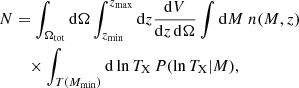 $$ \begin{aligned} N&= \int _{\Omega _{\rm tot}} \mathrm{d} \Omega \int _{z_{\rm min}}^{z_{\rm max}} \mathrm{d} z \frac{\mathrm{d} V}{\mathrm{d} z\,\mathrm{d}\Omega } \int \mathrm{d} M \; n(M,z) \nonumber \\&\quad \times \int _{T(M_{\rm min})} \mathrm{d}\ln T_{\rm X}\, P(\ln T_{\rm X} | M), \end{aligned} $$