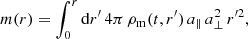 $$ \begin{aligned} m(r) = \int ^r_0 \mathrm{d} r^\prime \, 4\pi \, \rho _{\rm m}(t,r^\prime ) \, a_\parallel \, a^2_\perp \, r^{\prime 2}, \end{aligned} $$