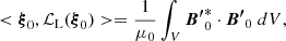 $$ \begin{aligned} < \boldsymbol{\xi }_0, \mathcal{L}_{\rm L}(\boldsymbol{\xi }_0) > = \frac{1}{\mu _0} \int _V \boldsymbol{B^{\prime }}_0^* \cdot \boldsymbol{B^{\prime }}_0 \;dV, \end{aligned} $$
