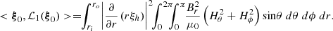 $$ \begin{aligned} < \boldsymbol{\xi }_0, \mathcal{L}_1(\boldsymbol{\xi }_0)>= \!\!\int _{r_i}^{r_o} \! \left| \frac{\partial }{\partial r}\!\! \;\left( r \xi _h \right) \right|^2 \!\!\int _0^{2\pi }\!\!\!\! \int _0^\pi \!\!\frac{B^2_r}{\mu _0} \!\!\;\left( H_\theta ^2 + H_\phi ^2 \right) \sin \! \theta \; d\theta \; d \phi \; dr. \end{aligned} $$