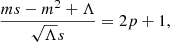 $$ \begin{aligned} \frac{m s -m^2 + \Lambda }{\sqrt{\Lambda } s}= 2 p + 1, \end{aligned} $$