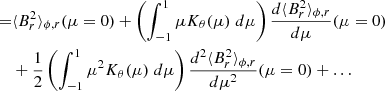 $$ \begin{aligned} =&\langle B_r^2 \rangle _{\phi ,r}(\mu =0) + \left(\int _{-1}^{1} \mu K_\theta (\mu ) \; d\mu \right) \frac{d \langle B_r^2 \rangle _{\phi ,r}}{d \mu }(\mu =0) \nonumber \\&+ \frac{1}{2} \left(\int _{-1}^{1} \mu ^2 K_\theta (\mu ) \; d\mu \right) \frac{d^2 \langle B_r^2 \rangle _{\phi ,r}}{d \mu ^2}(\mu =0) + \ldots \end{aligned} $$