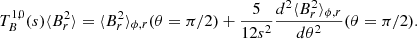 $$ \begin{aligned} T_{B}^{1,0}(s) \langle B_r^2 \rangle&= \langle B_r^2 \rangle _{\phi ,r}(\theta =\pi /2) + \frac{5}{12 s^2} \frac{d^2 \langle B_r^2 \rangle _{\phi ,r}}{d \theta ^2}(\theta =\pi /2). \end{aligned} $$