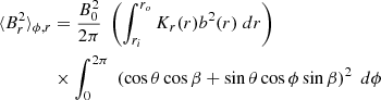 $$ \begin{aligned} \langle B_r^2 \rangle _{\phi ,r}&= \frac{B_0^2}{2 \pi } \;\left( \int _{r_i}^{r_o} K_r(r) b^2(r) \; dr \right)\nonumber \\&\times \int _0^{2\pi } \;\left( \cos \theta \cos \beta + \sin \theta \cos \phi \sin \beta \right)^2 \; d \phi \end{aligned} $$