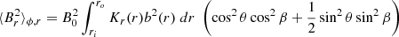 $$ \begin{aligned}&\langle B_r^2 \rangle _{\phi ,r} = B_0^2 \int _{r_i}^{r_o} K_r(r) b^2(r) \; dr \;\left( \cos ^2 \theta \cos ^2\beta +\frac{1}{2} \sin ^2 \theta \sin ^2 \beta \right) \end{aligned} $$