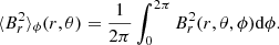 $$ \begin{aligned} \langle B_r^2 \rangle _\phi (r,\theta ) = \frac{1}{2\pi } \int _0^{2\pi } B_r^2(r,\theta ,\phi ) \mathrm{d}\phi . \end{aligned} $$