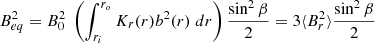 $$ \begin{aligned} B_{eq}^2 = B_0^2 \;\left( \int _{r_i}^{r_o} K_r(r) b^2(r) \; dr\right) \frac{\sin ^2 \beta }{2} = 3 \langle B_r^2 \rangle \frac{\sin ^2 \beta }{2} \end{aligned} $$