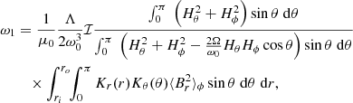 $$ \begin{aligned} \omega _1 &= \frac{1}{\mu _0} \frac{\Lambda }{2 \omega _0^3} \mathcal{I} \frac{\int _0^\pi \;\left( H_\theta ^2 + H_\phi ^2 \right) \sin \theta \; \mathrm{d}\theta }{\int _0^{\pi } \;\left( H_\theta ^2 + H_\phi ^2 - \frac{2 \Omega }{\omega _0} H_\theta H_\phi \cos \theta \right) \sin \theta \; \mathrm{d}\theta } \nonumber \\&\quad \times \int _{r_i}^{r_o} \!\! \int _0^\pi K_r(r) K_\theta (\theta ) \langle B_r^2 \rangle _\phi \sin \theta \; \mathrm{d}\theta \; \mathrm{d}r, \end{aligned} $$
