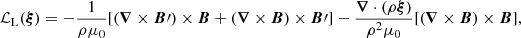$$ \begin{aligned} \mathcal{L}_{\rm L}(\boldsymbol{\xi }) = -\frac{1}{\rho \mu _0} [(\boldsymbol{\nabla } \times \boldsymbol{B}{\prime }) \times \boldsymbol{B} + (\boldsymbol{\nabla } \times \boldsymbol{B}) \times \boldsymbol{B}{\prime }] - \frac{\boldsymbol{\nabla }\cdot (\rho \boldsymbol{\xi })}{\rho ^2\mu _0} [(\boldsymbol{\nabla } \times \boldsymbol{B}) \times \boldsymbol{B}], \end{aligned} $$