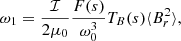 $$ \begin{aligned} \omega _1 = \frac{\mathcal{I}}{2 \mu _{0}} \frac{F(s)}{\omega _{0}^{3}} T_{B}(s) \langle B_{r}^{2} \rangle , \end{aligned} $$