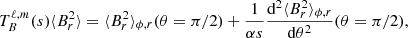 $$ \begin{aligned} T_{B}^{\ell ,m}(s) \langle B_r^2 \rangle = \langle B_r^2 \rangle _{\phi ,r}(\theta =\pi /2) + \frac{1}{\alpha s} \frac{\mathrm{d}^2 \langle B_r^2 \rangle _{\phi ,r}}{\mathrm{d} \theta ^2}(\theta =\pi /2), \end{aligned} $$