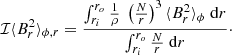 $$ \begin{aligned} \mathcal{I} \langle B_r^2 \rangle _{\phi ,r} = \frac{\int _{r_i}^{r_o} \frac{1}{\rho } \;\left( \frac{N}{r} \right)^3 \langle B_r^2 \rangle _\phi \; \mathrm{d}r}{\int _{r_i}^{r_o} \frac{N}{r} \; \mathrm{d}r}\cdot \end{aligned} $$