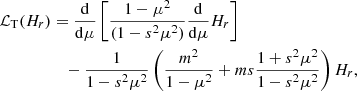 $$ \begin{aligned} \mathcal{L_{\rm T}}(H_r) &= \frac{\mathrm{d}}{\mathrm{d} \mu } \left[\frac{1-\mu ^2}{(1-s^2\mu ^2)} \frac{\mathrm{d}}{\mathrm{d} \mu } H_r \right] \\&\quad - \frac{1}{1-s^2\mu ^2} \left( \frac{m^2}{1-\mu ^2} + ms\frac{1+s^2\mu ^2}{1-s^2\mu ^2} \right) H_r, \end{aligned} $$