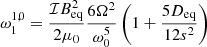 $$ \begin{aligned} \omega _1^{1,0}&= \frac{\mathcal{I} B_{\rm eq}^2}{2 \mu _0} \frac{6 \Omega ^2}{\omega _0^5} \left(1 + \frac{5 D_{\rm eq} }{12 s^2} \right) \end{aligned} $$