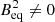 $ B_{\rm eq}^2 \ne 0 $