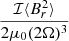 $ \frac{{\cal I} \langle B_r^2 \rangle}{2 \mu_0 (2 \Omega)^3} $
