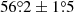 $ 56{{\overset{\circ}{.}}}2\pm1{{\overset{\circ}{.}}}5 $