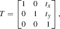 $$ \begin{aligned} T = \begin{bmatrix} 1&0&t_x \\ 0&1&t_y \\ 0&0&1 \\ \end{bmatrix}, \end{aligned} $$