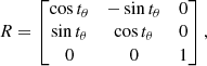 $$ \begin{aligned} R = \begin{bmatrix} \cos t_\theta&-\sin t_\theta&0 \\ \sin t_\theta&\cos t_\theta&0 \\ 0&0&1 \\ \end{bmatrix}, \end{aligned} $$